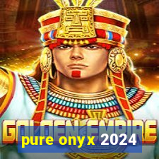 pure onyx 2024